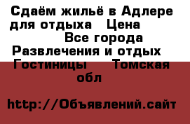 Сдаём жильё в Адлере для отдыха › Цена ­ 550-600 - Все города Развлечения и отдых » Гостиницы   . Томская обл.